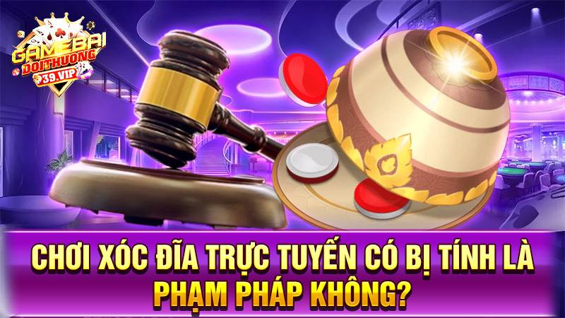 Chơi xóc đĩa online có phạm pháp không?