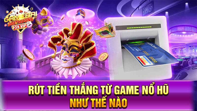 Có thể rút tiền thắng từ game nổ hũ online như thế nào?